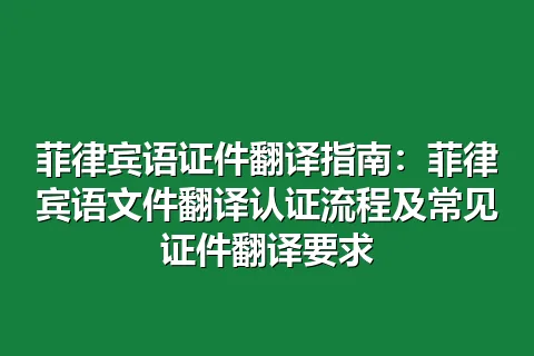 菲律宾语证件翻译指南：菲律宾语文件翻译认证流程及常见证件翻译要求
