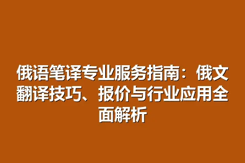 俄语笔译专业服务指南：俄文翻译技巧、报价与行业应用全面解析