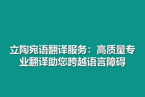 立陶宛语翻译服务：高质量专业翻译助您跨越语言障碍