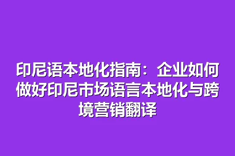 印尼语本地化指南：企业如何做好印尼市场语言本地化与跨境营销翻译