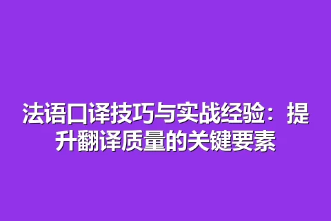 法语口译技巧与实战经验：提升翻译质量的关键要素