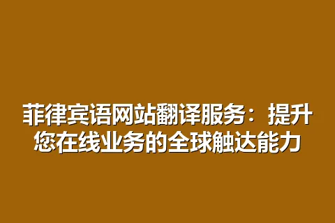 菲律宾语网站翻译服务:提升您在线业务的全球触达能力