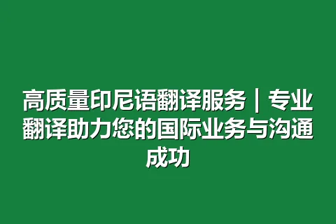 高质量印尼语翻译服务 | 专业翻译助力您的国际业务与沟通成功