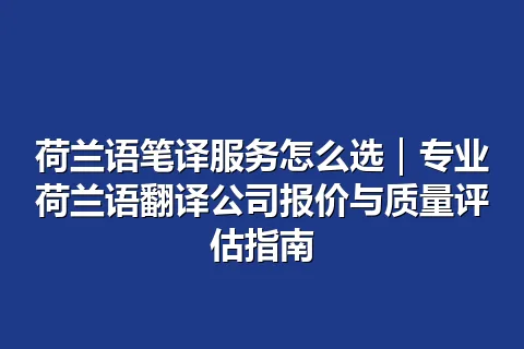 荷兰语笔译服务怎么选｜专业荷兰语翻译公司报价与质量评估指南