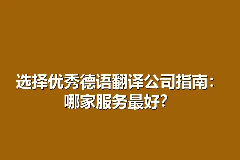 选择优秀德语翻译公司指南：哪家服务最好？