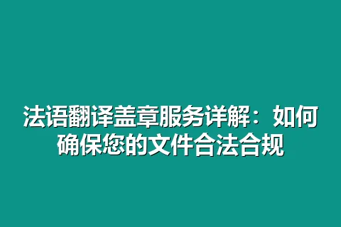 法语翻译盖章服务详解：如何确保您的文件合法合规