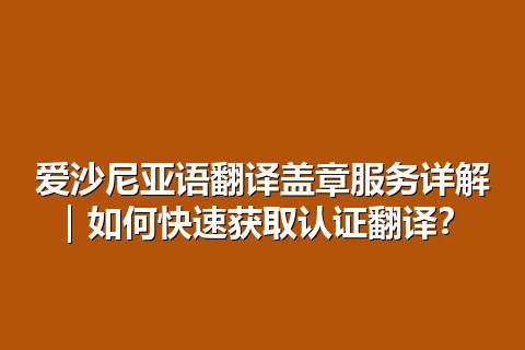爱沙尼亚语翻译盖章服务详解｜如何快速获取认证翻译？