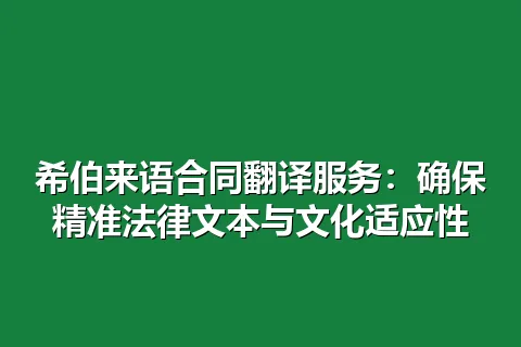 希伯来语合同翻译服务:确保精准法律文本与文化适应性