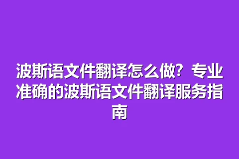 波斯语文件翻译怎么做？专业准确的波斯语文件翻译服务指南