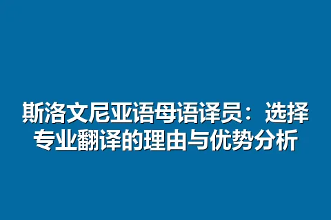 斯洛文尼亚语母语译员:选择专业翻译的理由与优势分析