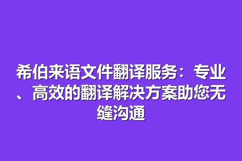 希伯来语文件翻译服务：专业、高效的翻译解决方案助您无缝沟通