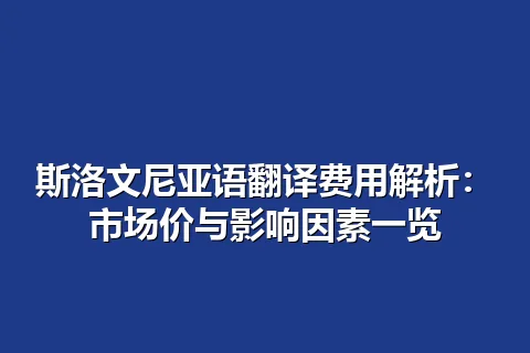 斯洛文尼亚语翻译费用解析：市场价与影响因素一览