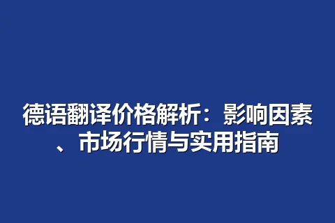 德语翻译价格解析：影响因素、市场行情与实用指南