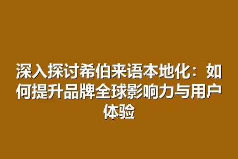 深入探讨希伯来语本地化：如何提升品牌全球影响力与用户体验