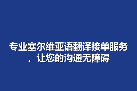 专业塞尔维亚语翻译接单服务，让您的沟通无障碍