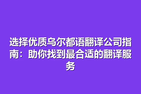 选择优质乌尔都语翻译公司指南：助你找到最合适的翻译服务