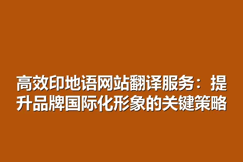 高效印地语网站翻译服务：提升品牌国际化形象的关键策略