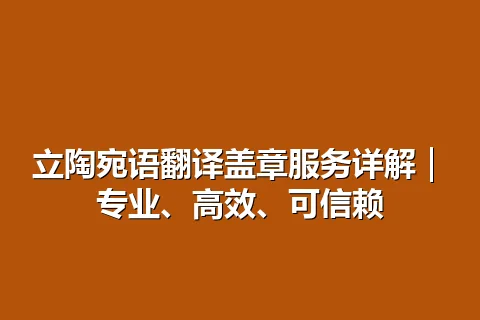 立陶宛语翻译盖章服务详解｜专业、高效、可信赖