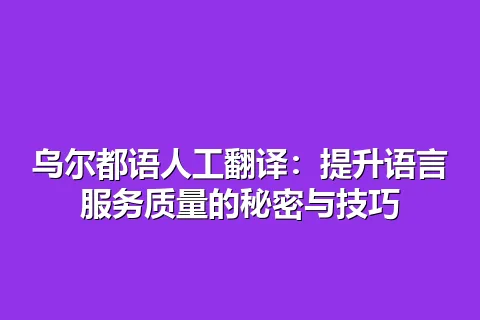 乌尔都语人工翻译：提升语言服务质量的秘密与技巧