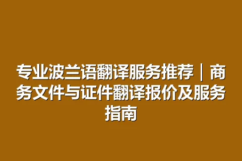 专业波兰语翻译服务推荐｜商务文件与证件翻译报价及服务指南
