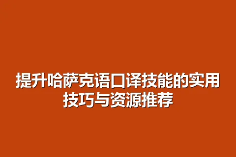 提升哈萨克语口译技能的实用技巧与资源推荐