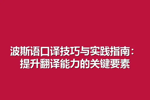 波斯语口译技巧与实践指南:提升翻译能力的关键要素