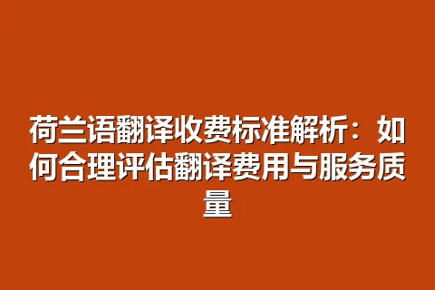 荷兰语翻译收费标准解析：如何合理评估翻译费用与服务质量