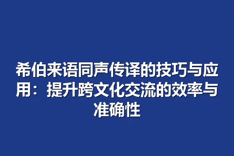 希伯来语同声传译的技巧与应用：提升跨文化交流的效率与准确性