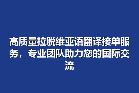 高质量拉脱维亚语翻译接单服务，专业团队助力您的国际交流