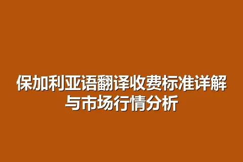 保加利亚语翻译收费标准详解与市场行情分析