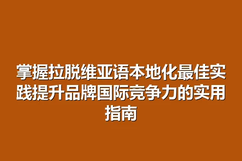 掌握拉脱维亚语本地化最佳实践提升品牌国际竞争力的实用指南