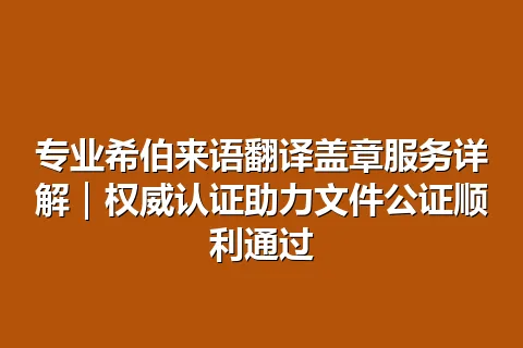 专业希伯来语翻译盖章服务详解｜权威认证助力文件公证顺利通过