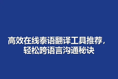 高效在线泰语翻译工具推荐，轻松跨语言沟通秘诀