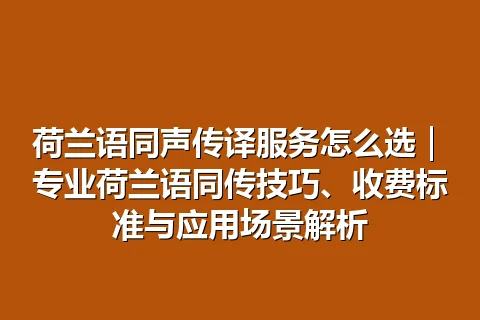 荷兰语同声传译服务怎么选｜专业荷兰语同传技巧、收费标准与应用场景解析