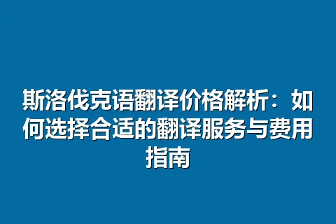 斯洛伐克语翻译价格解析：如何选择合适的翻译服务与费用指南