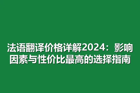 法语翻译价格详解2024：影响因素与性价比最高的选择指南