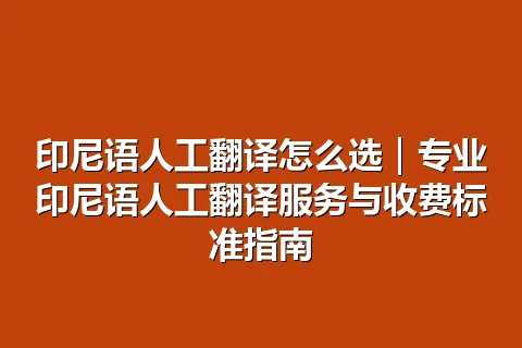 印尼语人工翻译怎么选｜专业印尼语人工翻译服务与收费标准指南