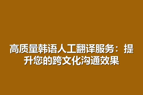 高质量韩语人工翻译服务：提升您的跨文化沟通效果