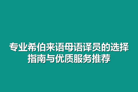 专业希伯来语母语译员的选择指南与优质服务推荐