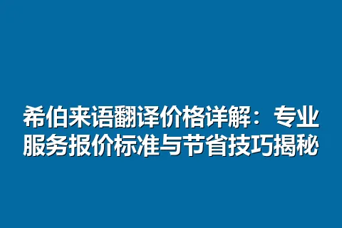 希伯来语翻译价格详解：专业服务报价标准与节省技巧揭秘