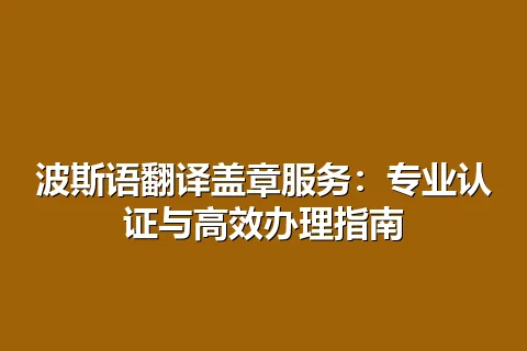 波斯语翻译盖章服务：专业认证与高效办理指南