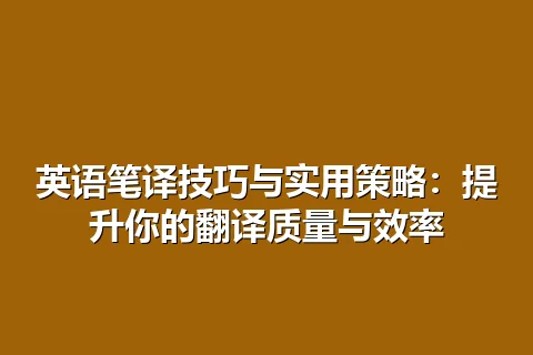 英语笔译技巧与实用策略:提升你的翻译质量与效率