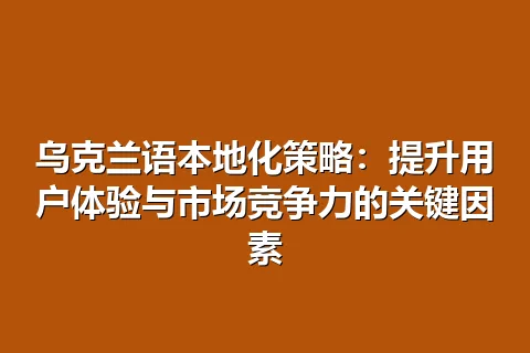 乌克兰语本地化策略：提升用户体验与市场竞争力的关键因素