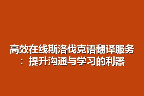 高效在线斯洛伐克语翻译服务：提升沟通与学习的利器