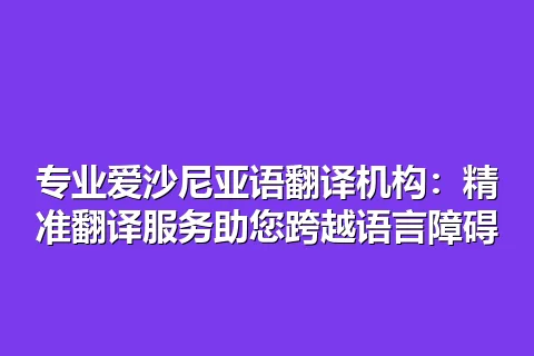 专业爱沙尼亚语翻译机构：精准翻译服务助您跨越语言障碍