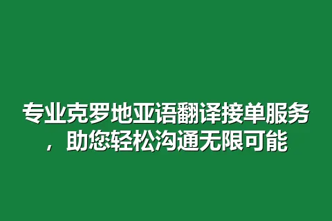 专业克罗地亚语翻译接单服务，助您轻松沟通无限可能