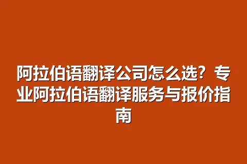 阿拉伯语翻译公司怎么选？专业阿拉伯语翻译服务与报价指南