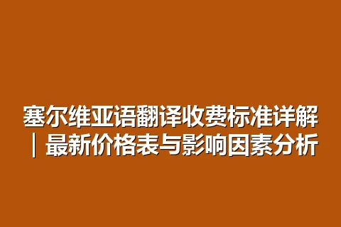 塞尔维亚语翻译收费标准详解｜最新价格表与影响因素分析