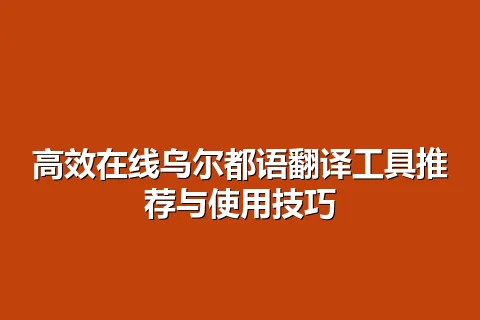 高效在线乌尔都语翻译工具推荐与使用技巧