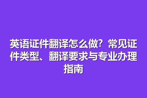 英语证件翻译怎么做?常见证件类型、翻译要求与专业办理指南